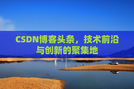 CSDN博客头条，技术前沿与创新的聚集地